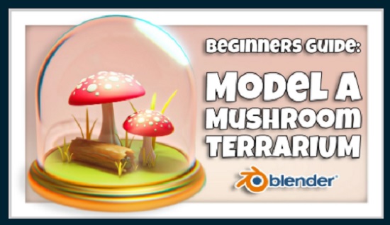 Skillshare - Blender 3D for Beginners: Model a Mushroom Terrarium